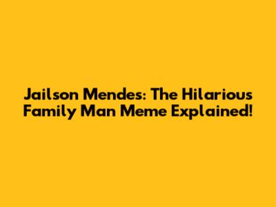 Jailson Mendes: The Hilarious Family Man Meme Explained!