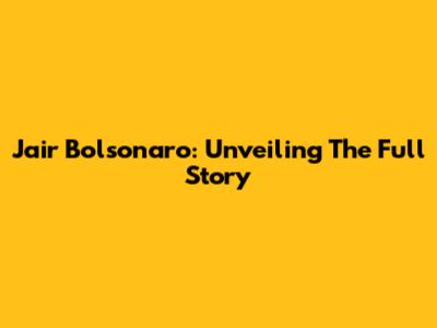 Jair Bolsonaro: Unveiling The Full Story