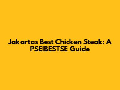 Jakarta's Best Chicken Steak: A PSEIBESTSE Guide