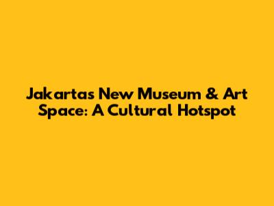 Jakarta's New Museum & Art Space: A Cultural Hotspot