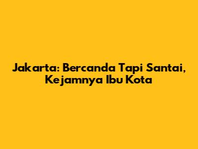 Jakarta: Bercanda Tapi Santai, Kejamnya Ibu Kota