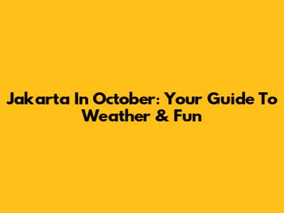 Jakarta In October: Your Guide To Weather & Fun