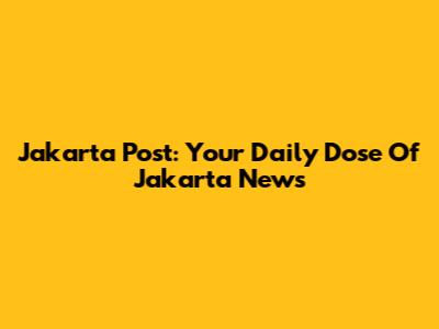 Jakarta Post: Your Daily Dose Of Jakarta News