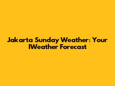 Jakarta Sunday Weather: Your IWeather Forecast