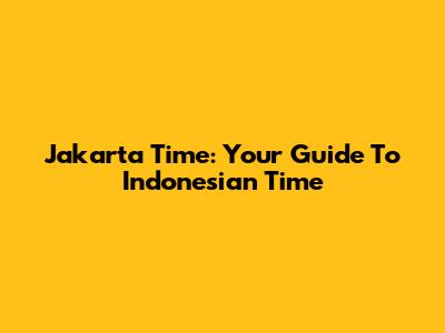 Jakarta Time: Your Guide To Indonesian Time