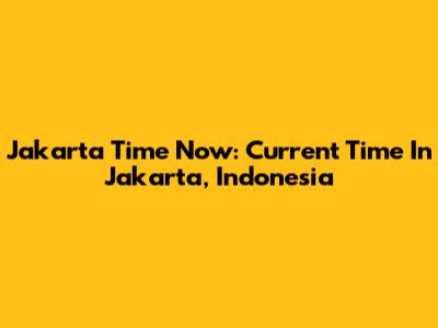 Jakarta Time Now: Current Time In Jakarta, Indonesia