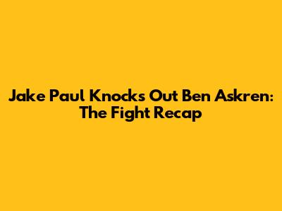 Jake Paul Knocks Out Ben Askren: The Fight Recap