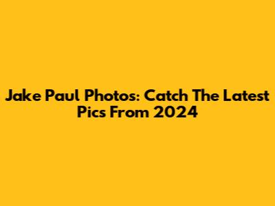 Jake Paul Photos: Catch The Latest Pics From 2024