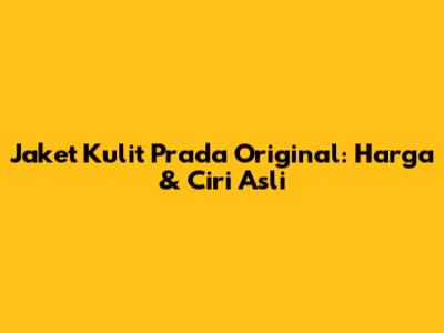 Jaket Kulit Prada Original: Harga & Ciri Asli