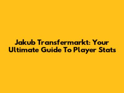 Jakub Transfermarkt: Your Ultimate Guide To Player Stats