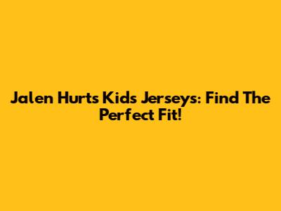 Jalen Hurts Kids Jerseys: Find The Perfect Fit!