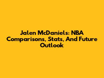 Jalen McDaniels: NBA Comparisons, Stats, And Future Outlook