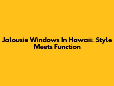 Jalousie Windows In Hawaii: Style Meets Function