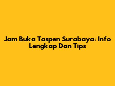 Jam Buka Taspen Surabaya: Info Lengkap Dan Tips