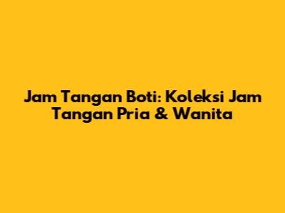 Jam Tangan Boti: Koleksi Jam Tangan Pria & Wanita