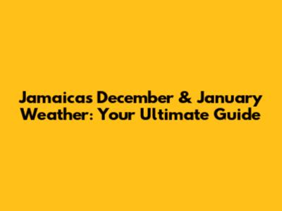 Jamaica's December & January Weather: Your Ultimate Guide