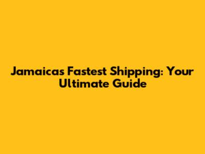 Jamaica's Fastest Shipping: Your Ultimate Guide