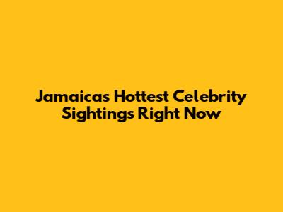 Jamaica's Hottest Celebrity Sightings Right Now