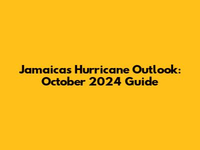 Jamaica's Hurricane Outlook: October 2024 Guide