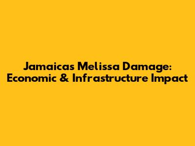 Jamaica's Melissa Damage: Economic & Infrastructure Impact