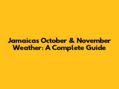 Jamaica's October & November Weather: A Complete Guide