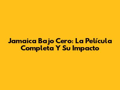 Jamaica Bajo Cero: La Película Completa Y Su Impacto