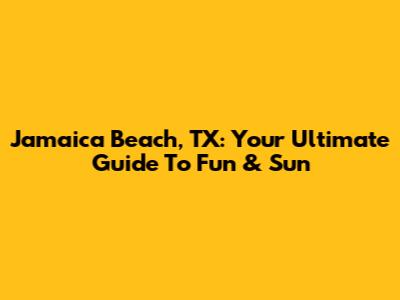 Jamaica Beach, TX: Your Ultimate Guide To Fun & Sun