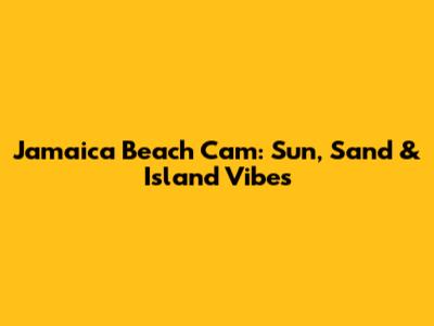 Jamaica Beach Cam: Sun, Sand & Island Vibes