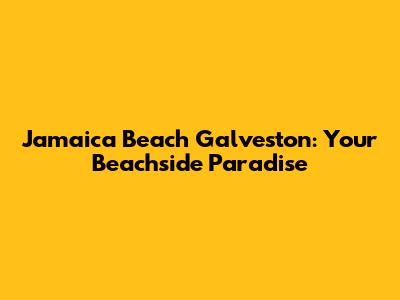 Jamaica Beach Galveston: Your Beachside Paradise