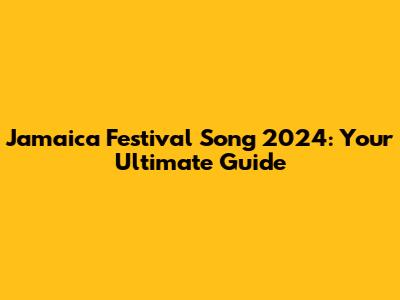 Jamaica Festival Song 2024: Your Ultimate Guide