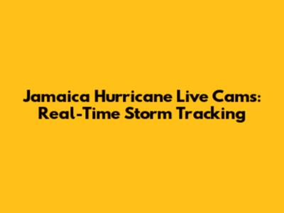 Jamaica Hurricane Live Cams: Real-Time Storm Tracking