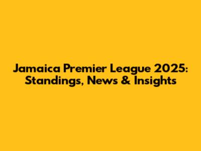 Jamaica Premier League 2025: Standings, News & Insights