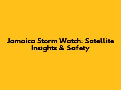 Jamaica Storm Watch: Satellite Insights & Safety