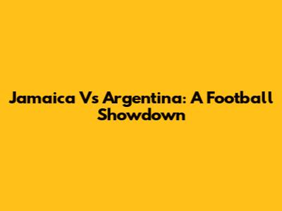 Jamaica Vs Argentina: A Football Showdown