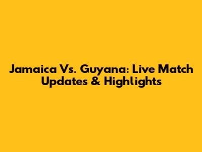 Jamaica Vs. Guyana: Live Match Updates & Highlights