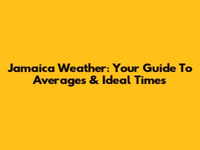 Jamaica Weather: Your Guide To Averages & Ideal Times