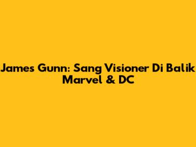James Gunn: Sang Visioner Di Balik Marvel & DC