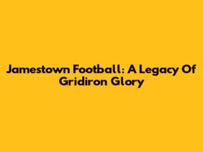 Jamestown Football: A Legacy Of Gridiron Glory