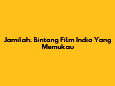Jamilah: Bintang Film India Yang Memukau