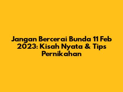 Jangan Bercerai Bunda 11 Feb 2023: Kisah Nyata & Tips Pernikahan
