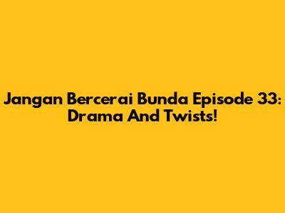 Jangan Bercerai Bunda Episode 33: Drama And Twists!