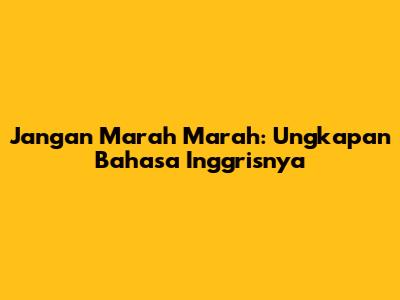 Jangan Marah Marah: Ungkapan Bahasa Inggrisnya