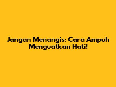 Jangan Menangis: Cara Ampuh Menguatkan Hati!