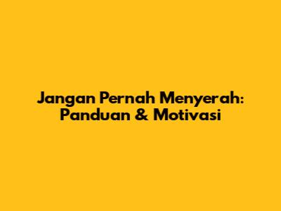 Jangan Pernah Menyerah: Panduan & Motivasi