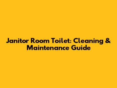 Janitor Room Toilet: Cleaning & Maintenance Guide