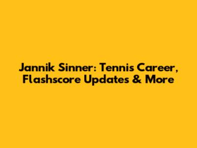 Jannik Sinner: Tennis Career, Flashscore Updates & More