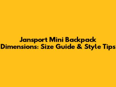 Jansport Mini Backpack Dimensions: Size Guide & Style Tips