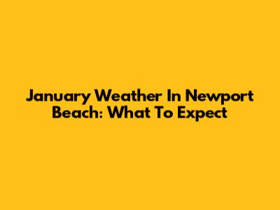 January Weather In Newport Beach: What To Expect