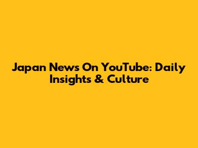 Japan News On YouTube: Daily Insights & Culture
