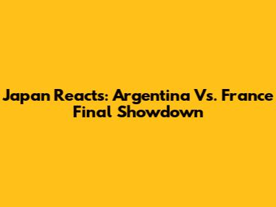 Japan Reacts: Argentina Vs. France Final Showdown